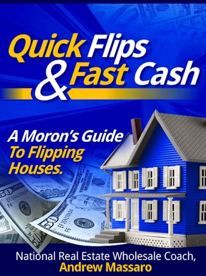 Quick Flips and Fast Cash: A Moron's Guide To Flipping Houses, Bank-Owned Property and Everything Real Estate Investing