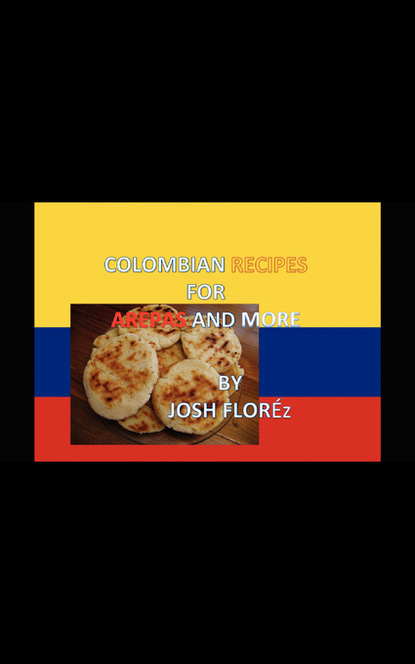 COLOMBIAN RECIPES FOR AREPAS AND MORE