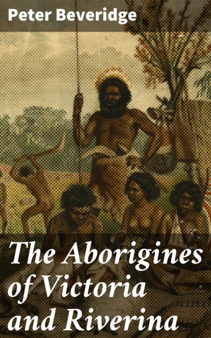 The Aborigines of Victoria and Riverina