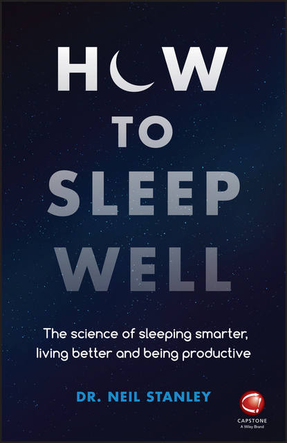 How to Sleep Well. The Science of Sleeping Smarter, Living Better and Being Productive