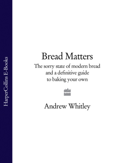 Bread Matters: The sorry state of modern bread and a definitive guide to baking your own