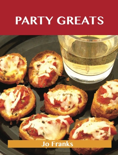 Party Greats: Delicious Party Recipes, The Top 100 Party Recipes