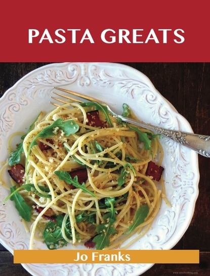 Pasta Greats: Delicious Pasta Recipes, The Top 100 Pasta Recipes