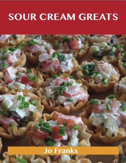 Sour Cream Greats: Delicious Sour Cream Recipes, The Top 92 Sour Cream Recipes
