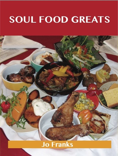 Soul Food Greats: Delicious Soul Food Recipes, The Top 100 Soul Food Recipes