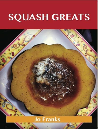 Squash Greats: Delicious Squash Recipes, The Top 100 Squash Recipes