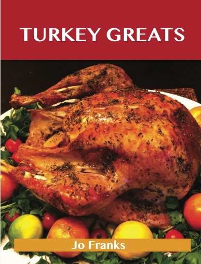 Turkey Greats: Delicious Turkey Recipes, The Top 100 Turkey Recipes