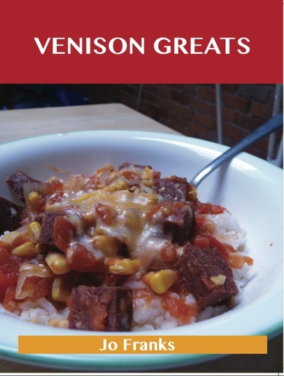 Venison Greats: Delicious Venison Recipes, The Top 60 Venison Recipes