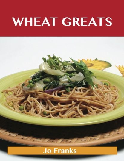 Wheat Greats: Delicious Wheat Recipes, The Top 59 Wheat Recipes