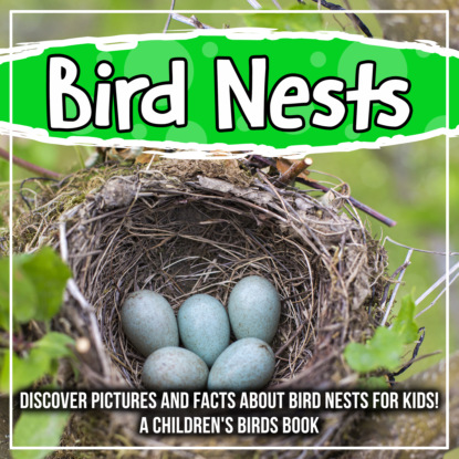 Bird Nests: Discover Pictures and Facts About Bird Nests For Kids! A Children's Birds Book