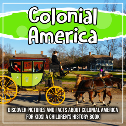 Colonial America: Discover Pictures and Facts About Colonial America For Kids! A Children's History Book