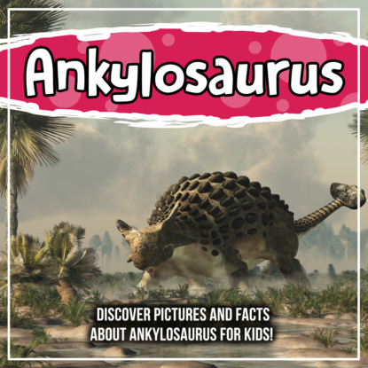 Ankylosaurus: Discover Pictures and Facts About Ankylosaurus For Kids!