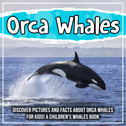 Orca Whales: Discover Pictures and Facts About Orca Whales For Kids! A Children's Whales Book