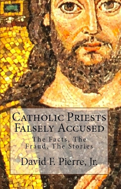 Catholic Priests Falsely Accused: The Facts, The Fraud, The Stories