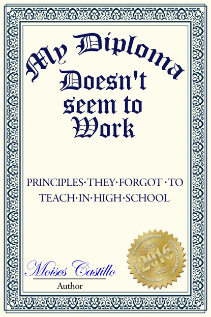 My Diploma Doesn't Seem to Work: Principles they forgot to teach in High School