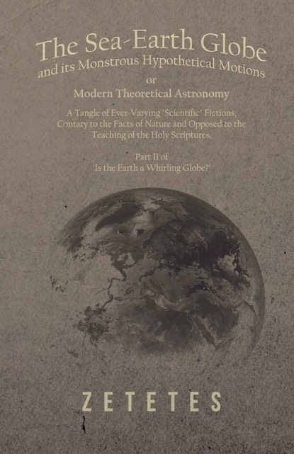 The Sea-Earth Globe and its Monstrous Hypothetical Motions; or Modern Theoretical Astronomy