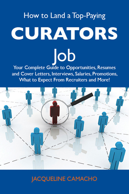 How to Land a Top-Paying Curators Job: Your Complete Guide to Opportunities, Resumes and Cover Letters, Interviews, Salaries, Promotions, What to Expect From Recruiters and More
