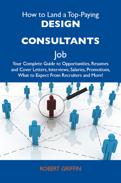 How to Land a Top-Paying Design consultants Job: Your Complete Guide to Opportunities, Resumes and Cover Letters, Interviews, Salaries, Promotions, What to Expect From Recruiters and More
