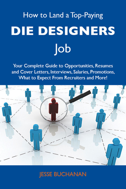 How to Land a Top-Paying Die designers Job: Your Complete Guide to Opportunities, Resumes and Cover Letters, Interviews, Salaries, Promotions, What to Expect From Recruiters and More