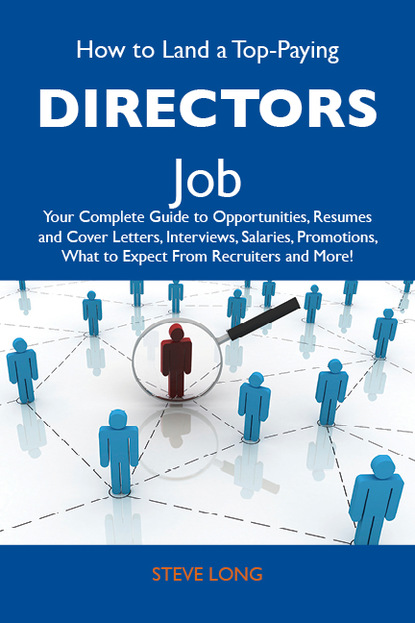 How to Land a Top-Paying Directors Job: Your Complete Guide to Opportunities, Resumes and Cover Letters, Interviews, Salaries, Promotions, What to Expect From Recruiters and More