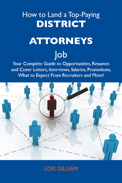 How to Land a Top-Paying District attorneys Job: Your Complete Guide to Opportunities, Resumes and Cover Letters, Interviews, Salaries, Promotions, What to Expect From Recruiters and More