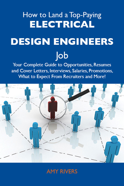 How to Land a Top-Paying Electrical design engineers Job: Your Complete Guide to Opportunities, Resumes and Cover Letters, Interviews, Salaries, Promotions, What to Expect From Recruiters an