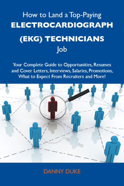 How to Land a Top-Paying Electrocardiograph (EKG) technicians Job: Your Complete Guide to Opportunities, Resumes and Cover Letters, Interviews, Salaries, Promotions, What to Expect From Recr