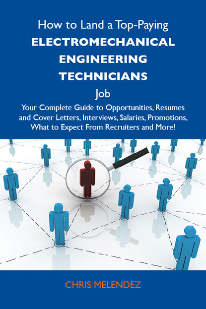 How to Land a Top-Paying Electromechanical engineering technicians Job: Your Complete Guide to Opportunities, Resumes and Cover Letters, Interviews, Salaries, Promotions, What to Expect From
