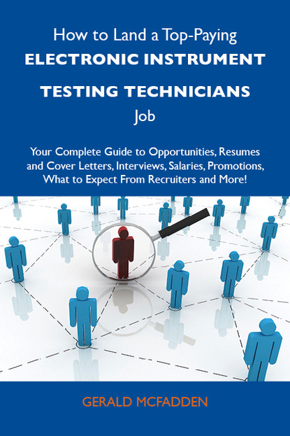 How to Land a Top-Paying Electronic instrument testing technicians Job: Your Complete Guide to Opportunities, Resumes and Cover Letters, Interviews, Salaries, Promotions, What to Expect From