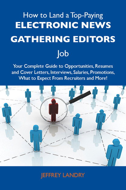 How to Land a Top-Paying Electronic news gathering editors Job: Your Complete Guide to Opportunities, Resumes and Cover Letters, Interviews, Salaries, Promotions, What to Expect From Recruit