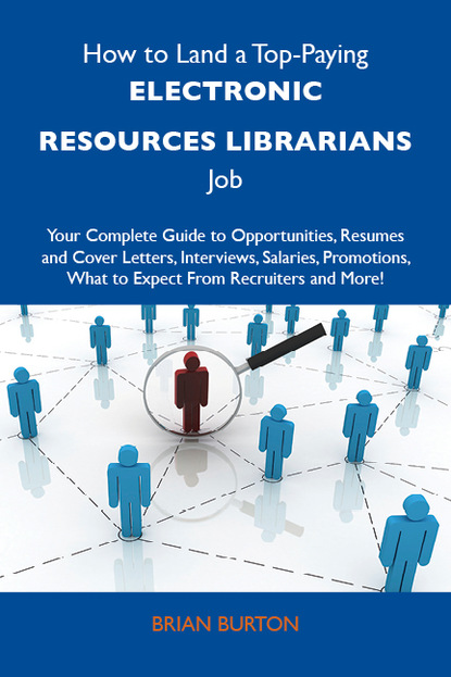 How to Land a Top-Paying Electronic resources librarians Job: Your Complete Guide to Opportunities, Resumes and Cover Letters, Interviews, Salaries, Promotions, What to Expect From Recruiter