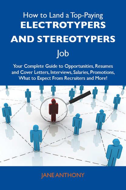 How to Land a Top-Paying Electrotypers and stereotypers Job: Your Complete Guide to Opportunities, Resumes and Cover Letters, Interviews, Salaries, Promotions, What to Expect From Recruiters