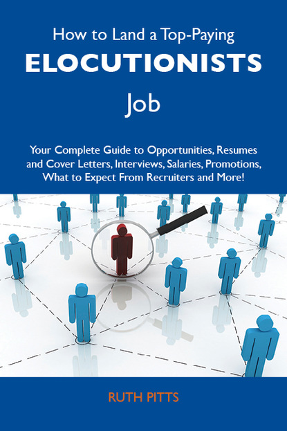 How to Land a Top-Paying Elocutionists Job: Your Complete Guide to Opportunities, Resumes and Cover Letters, Interviews, Salaries, Promotions, What to Expect From Recruiters and More