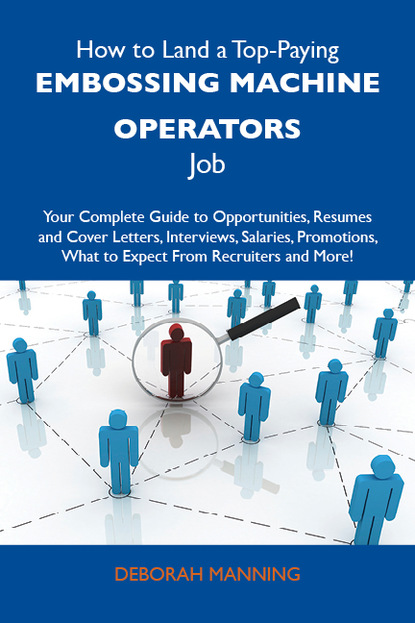 How to Land a Top-Paying Embossing machine operators Job: Your Complete Guide to Opportunities, Resumes and Cover Letters, Interviews, Salaries, Promotions, What to Expect From Recruiters an