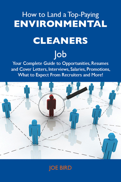 How to Land a Top-Paying Environmental cleaners Job: Your Complete Guide to Opportunities, Resumes and Cover Letters, Interviews, Salaries, Promotions, What to Expect From Recruiters and Mor