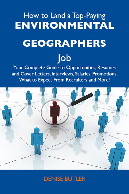 How to Land a Top-Paying Environmental geographers Job: Your Complete Guide to Opportunities, Resumes and Cover Letters, Interviews, Salaries, Promotions, What to Expect From Recruiters and 