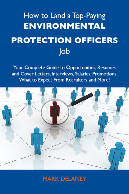 How to Land a Top-Paying Environmental protection officers Job: Your Complete Guide to Opportunities, Resumes and Cover Letters, Interviews, Salaries, Promotions, What to Expect From Recruit