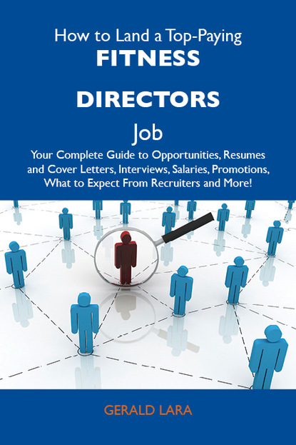 How to Land a Top-Paying Fitness directors Job: Your Complete Guide to Opportunities, Resumes and Cover Letters, Interviews, Salaries, Promotions, What to Expect From Recruiters and More