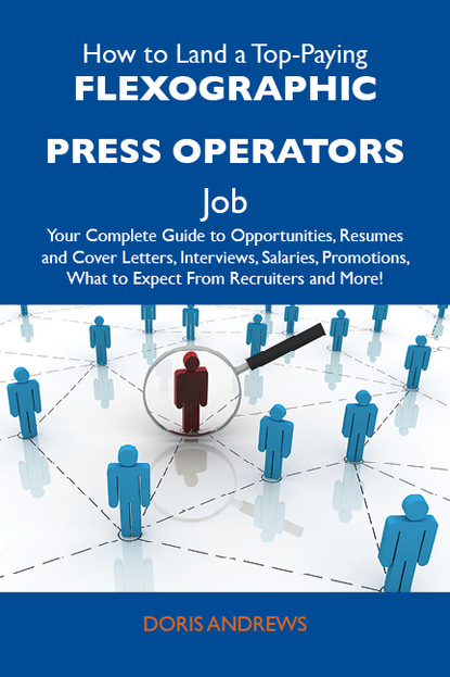 How to Land a Top-Paying Flexographic press operators Job: Your Complete Guide to Opportunities, Resumes and Cover Letters, Interviews, Salaries, Promotions, What to Expect From Recruiters a
