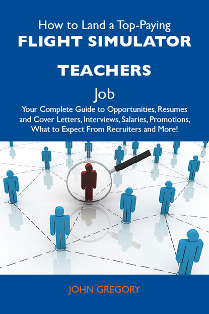 How to Land a Top-Paying Flight simulator teachers Job: Your Complete Guide to Opportunities, Resumes and Cover Letters, Interviews, Salaries, Promotions, What to Expect From Recruiters and 