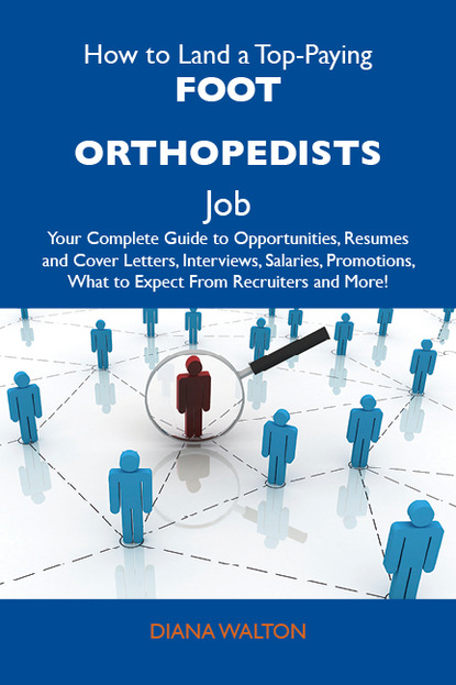 How to Land a Top-Paying Foot orthopedists Job: Your Complete Guide to Opportunities, Resumes and Cover Letters, Interviews, Salaries, Promotions, What to Expect From Recruiters and More