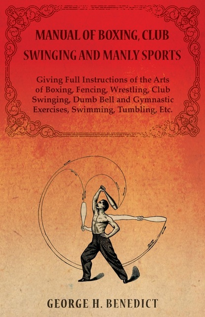 Manual of Boxing, Club Swinging and Manly Sports - Giving Full Instructions of the Arts of Boxing, Fencing, Wrestling, Club Swinging, Dumb Bell and Gymnastic Exercises, Swimming, Tumbling, E