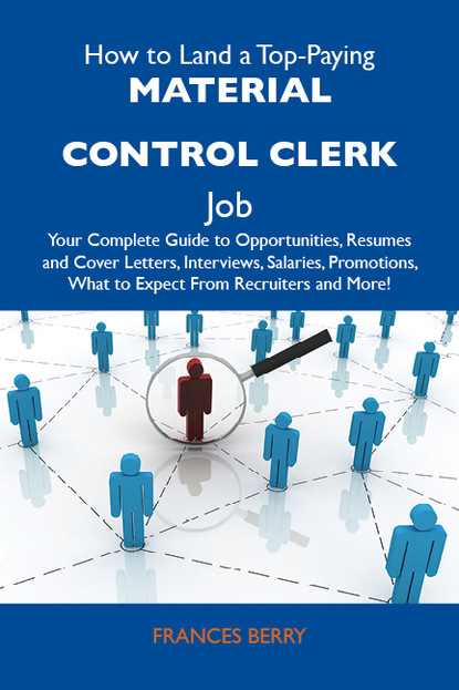 How to Land a Top-Paying Material control clerk Job: Your Complete Guide to Opportunities, Resumes and Cover Letters, Interviews, Salaries, Promotions, What to Expect From Recruiters and Mor