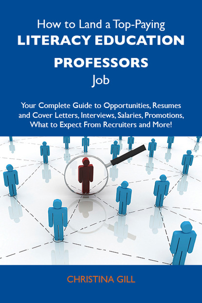 How to Land a Top-Paying Literacy education professors Job: Your Complete Guide to Opportunities, Resumes and Cover Letters, Interviews, Salaries, Promotions, What to Expect From Recruiters 