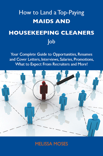 How to Land a Top-Paying Maids and housekeeping cleaners Job: Your Complete Guide to Opportunities, Resumes and Cover Letters, Interviews, Salaries, Promotions, What to Expect From Recruiter