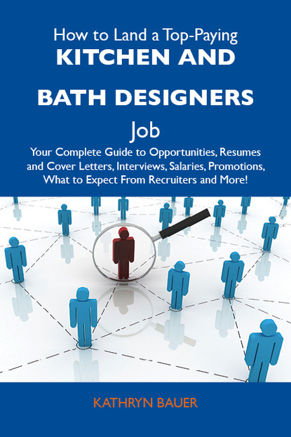 How to Land a Top-Paying Kitchen and bath designers Job: Your Complete Guide to Opportunities, Resumes and Cover Letters, Interviews, Salaries, Promotions, What to Expect From Recruiters and
