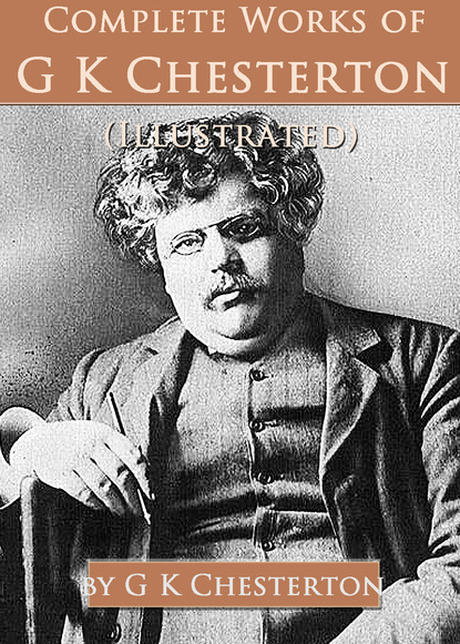Complete Works of G. K. Chesterton (Illustrated)