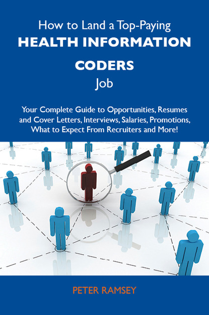 How to Land a Top-Paying Health information coders Job: Your Complete Guide to Opportunities, Resumes and Cover Letters, Interviews, Salaries, Promotions, What to Expect From Recruiters and 