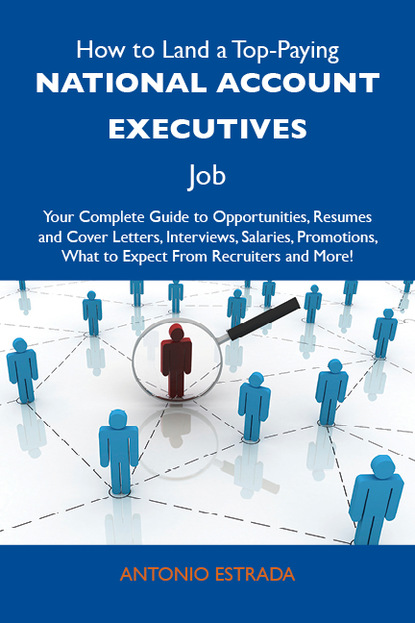 How to Land a Top-Paying National account executives Job: Your Complete Guide to Opportunities, Resumes and Cover Letters, Interviews, Salaries, Promotions, What to Expect From Recruiters an