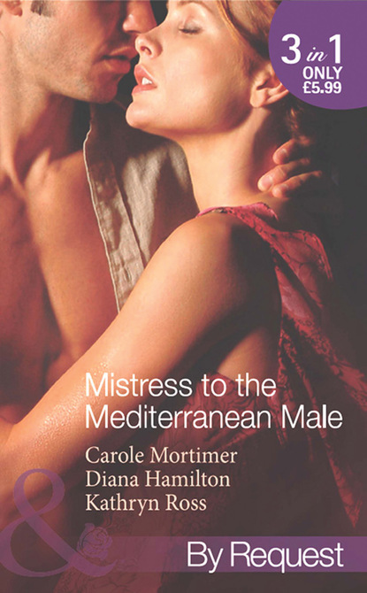 Mistress to the Mediterranean Male: The Mediterranean Millionaire's Reluctant Mistress / The Mediterranean Billionaire's Secret Baby / Mediterranean Boss, Convenient Mistress